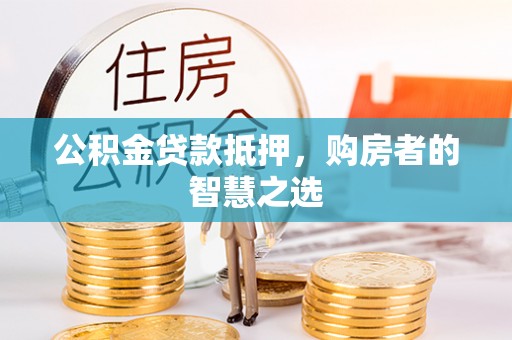 合川公积金贷款抵押，购房者的智慧之选