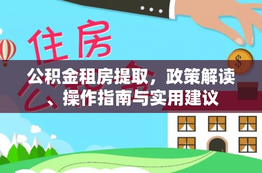 合川公积金租房提取，政策解读、操作指南与实用建议