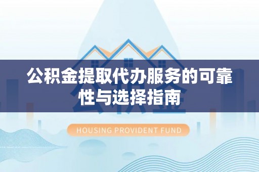 合川公积金提取代办服务的可靠性与选择指南