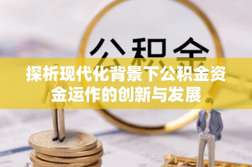合川探析现代化背景下公积金资金运作的创新与发展