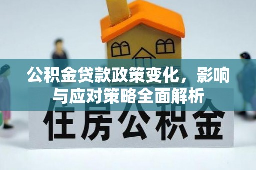 合川公积金贷款政策变化，影响与应对策略全面解析