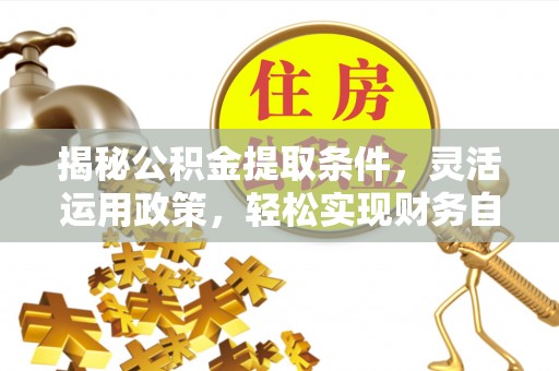 合川揭秘公积金提取条件，灵活运用政策，轻松实现财务自由
