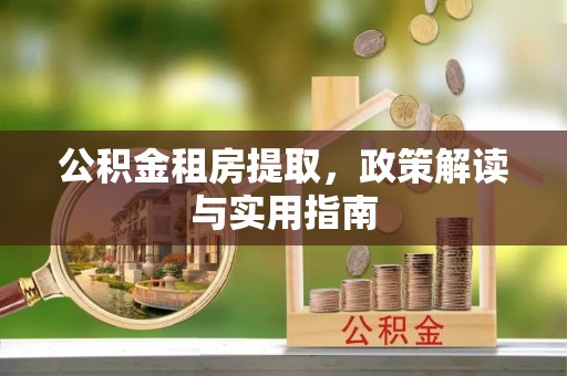 合川公积金租房提取，政策解读与实用指南