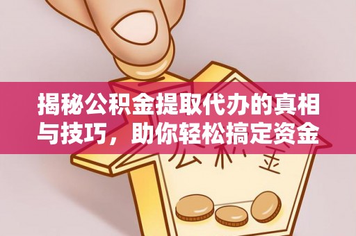 合川揭秘公积金提取代办的真相与技巧，助你轻松搞定资金流动问题