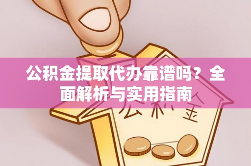 合川公积金提取代办靠谱吗？全面解析与实用指南