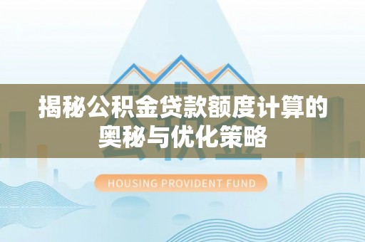 合川揭秘公积金贷款额度计算的奥秘与优化策略
