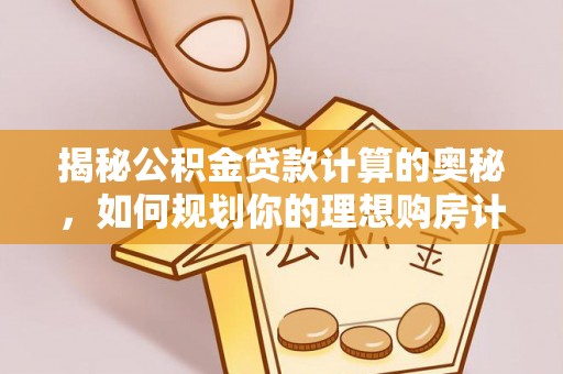 合川揭秘公积金贷款计算的奥秘，如何规划你的理想购房计划
