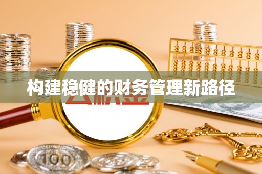 合川构建稳健的财务管理新路径