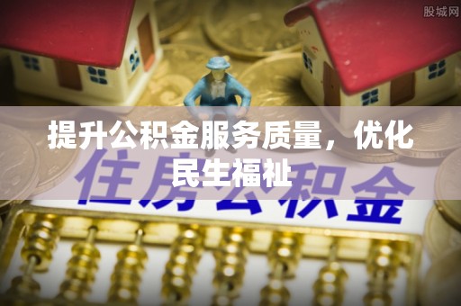 合川提升公积金服务质量，优化民生福祉