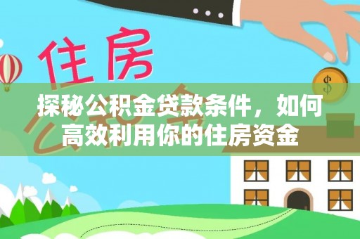 合川探秘公积金贷款条件，如何高效利用你的住房资金