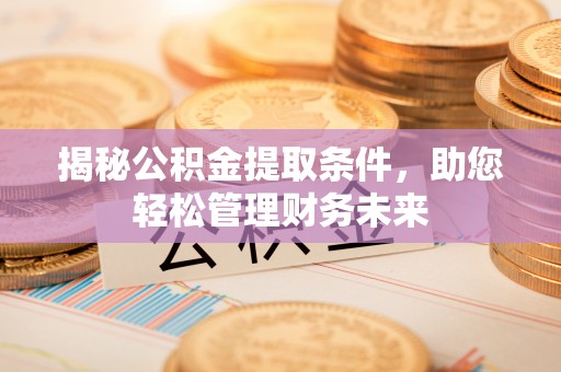 合川揭秘公积金提取条件，助您轻松管理财务未来