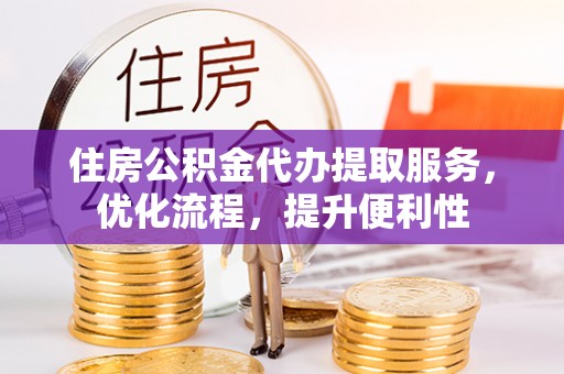 合川住房公积金代办提取服务，优化流程，提升便利性