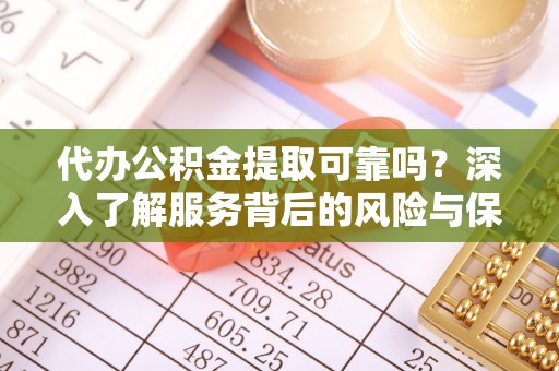 合川代办公积金提取可靠吗？深入了解服务背后的风险与保障