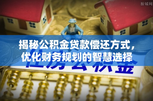 合川揭秘公积金贷款偿还方式，优化财务规划的智慧选择