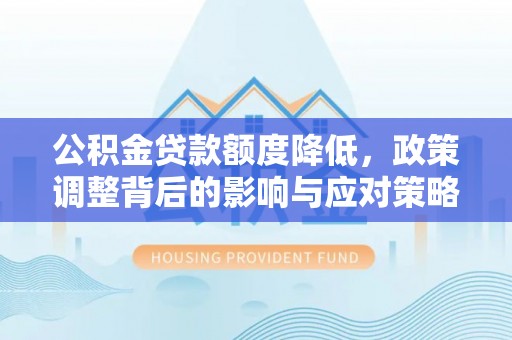合川公积金贷款额度降低，政策调整背后的影响与应对策略