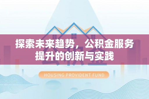 合川探索未来趋势，公积金服务提升的创新与实践