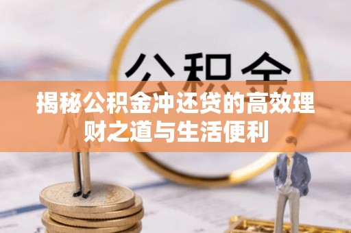 合川揭秘公积金冲还贷的高效理财之道与生活便利