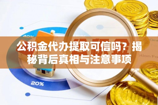 合川公积金代办提取可信吗？揭秘背后真相与注意事项