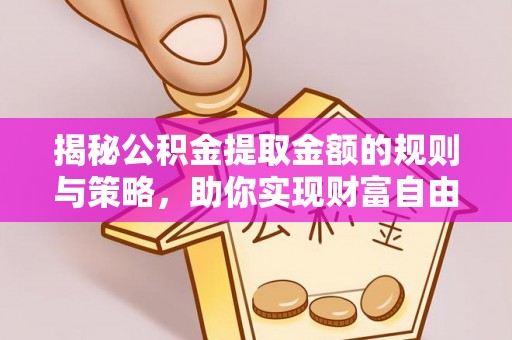 合川揭秘公积金提取金额的规则与策略，助你实现财富自由