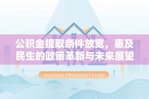 合川公积金提取条件放宽，惠及民生的政策革新与未来展望