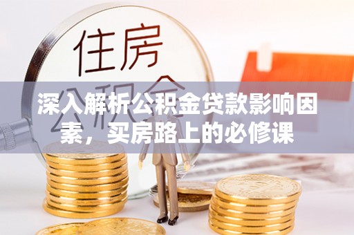 合川深入解析公积金贷款影响因素，买房路上的必修课