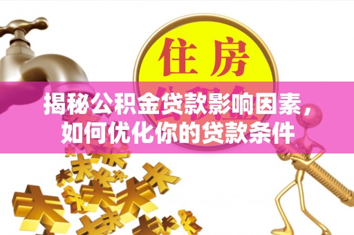 合川揭秘公积金贷款影响因素，如何优化你的贷款条件