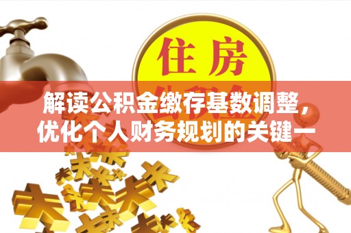 合川解读公积金缴存基数调整，优化个人财务规划的关键一步