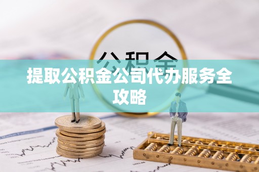 合川提取公积金公司代办服务全攻略
