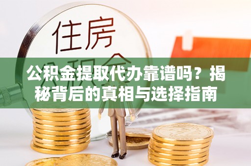 合川公积金提取代办靠谱吗？揭秘背后的真相与选择指南