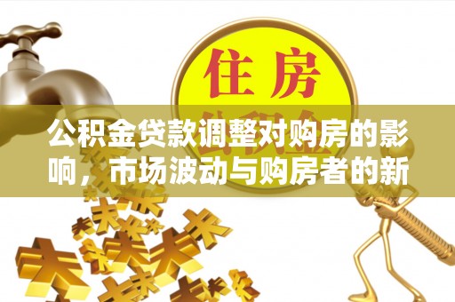 合川公积金贷款调整对购房的影响，市场波动与购房者的新选择