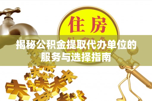 合川揭秘公积金提取代办单位的服务与选择指南