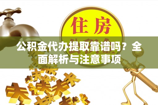 合川公积金代办提取靠谱吗？全面解析与注意事项