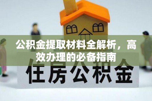 合川公积金提取材料全解析，高效办理的必备指南