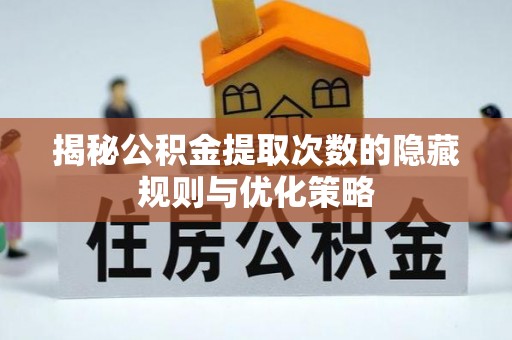 合川揭秘公积金提取次数的隐藏规则与优化策略