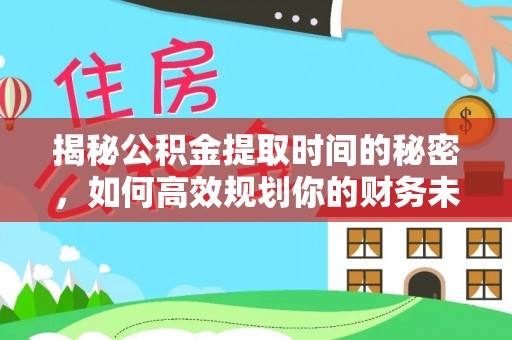 合川揭秘公积金提取时间的秘密，如何高效规划你的财务未来