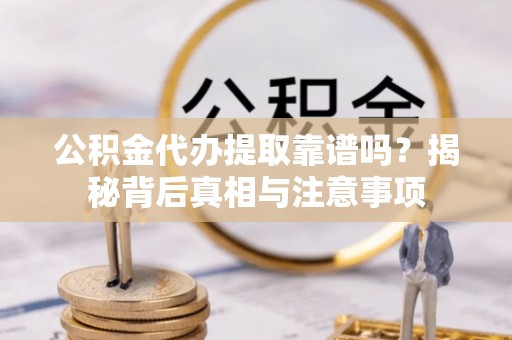 合川公积金代办提取靠谱吗？揭秘背后真相与注意事项