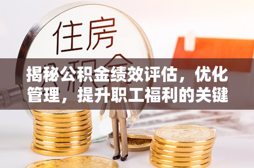 合川揭秘公积金绩效评估，优化管理，提升职工福利的关键一步