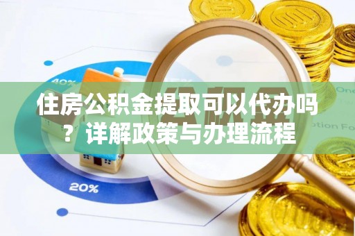 合川住房公积金提取可以代办吗？详解政策与办理流程