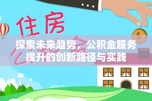 合川探索未来趋势，公积金服务提升的创新路径与实践