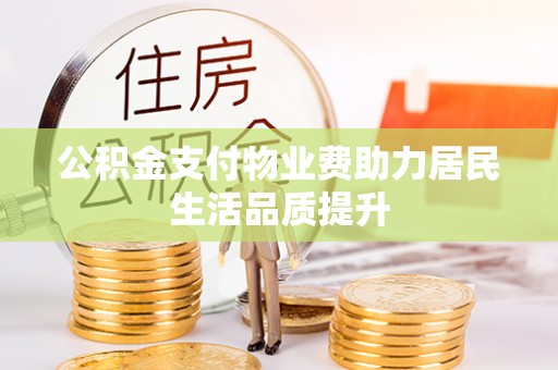 合川公积金支付物业费助力居民生活品质提升