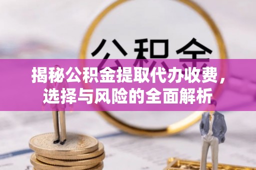 合川揭秘公积金提取代办收费，选择与风险的全面解析