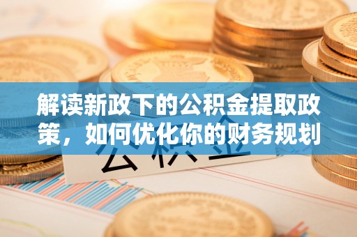 合川解读新政下的公积金提取政策，如何优化你的财务规划