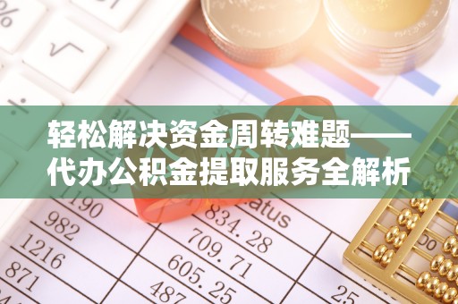 合川轻松解决资金周转难题——代办公积金提取服务全解析