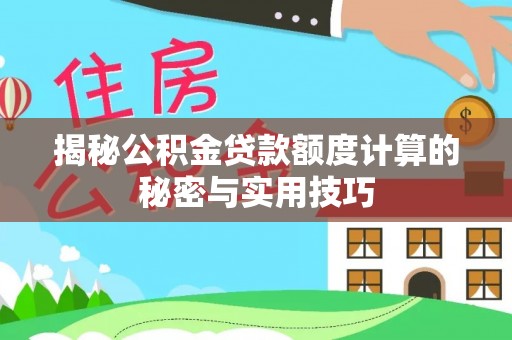 合川揭秘公积金贷款额度计算的秘密与实用技巧