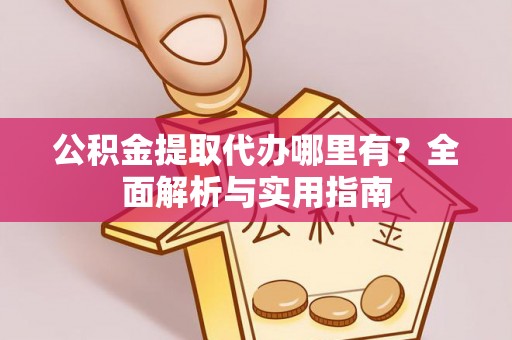 合川公积金提取代办哪里有？全面解析与实用指南