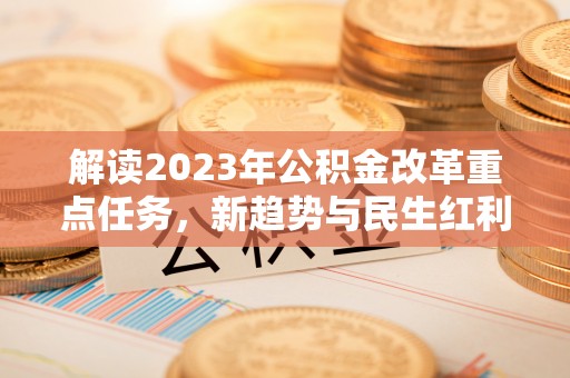 合川解读2023年公积金改革重点任务，新趋势与民生红利