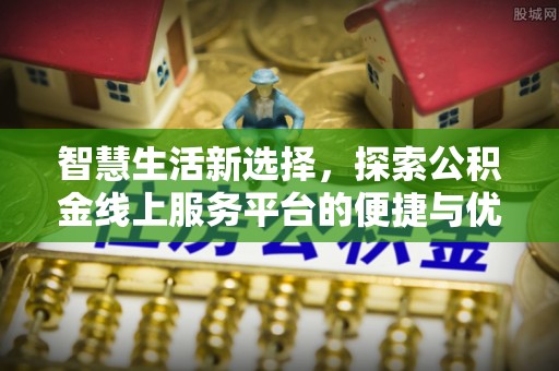 合川智慧生活新选择，探索公积金线上服务平台的便捷与优势
