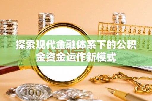 合川探索现代金融体系下的公积金资金运作新模式