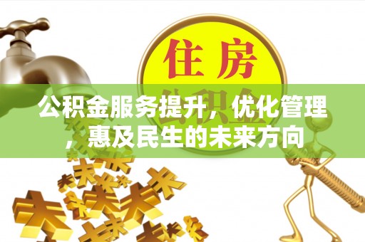 合川公积金服务提升，优化管理，惠及民生的未来方向