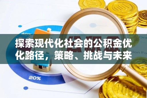 合川探索现代化社会的公积金优化路径，策略、挑战与未来展望